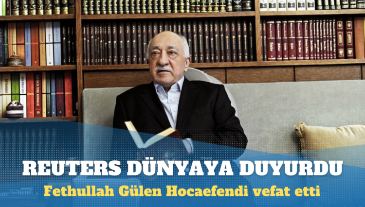 Fethullah Gülen Hocaefendi vefat etti: Reuters tüm dünyaya duyurdu