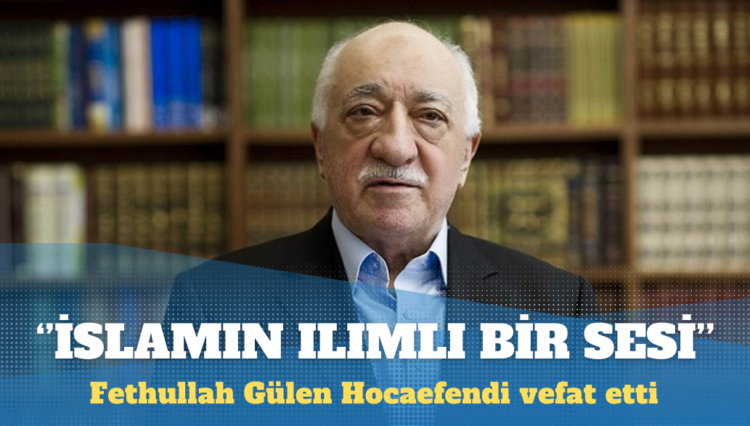 Fethullah Gülen Hocaefendi vefat etti: İslam’ın ılımlı bir sesi