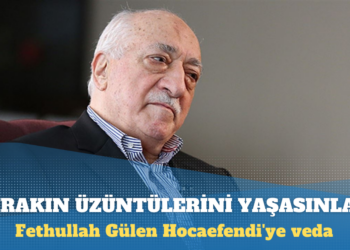 Fethullah Gülen Hocaefendi’ye veda: Bırakın sevenleri üzüntülerini yaşasın, göz yaşlarını akıtsınlar