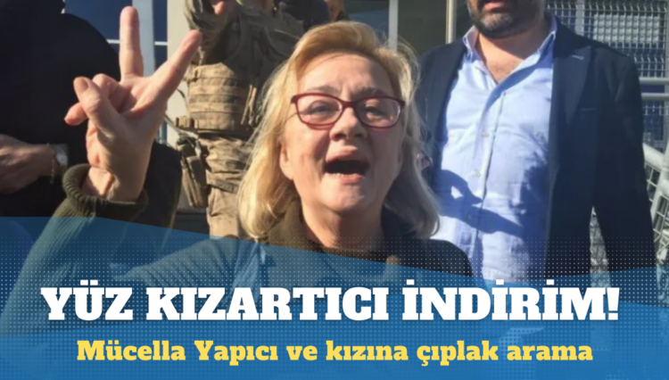 Mücella Yapıcı ve kızına çıplak arama: İki polise indirimli hapis cezası