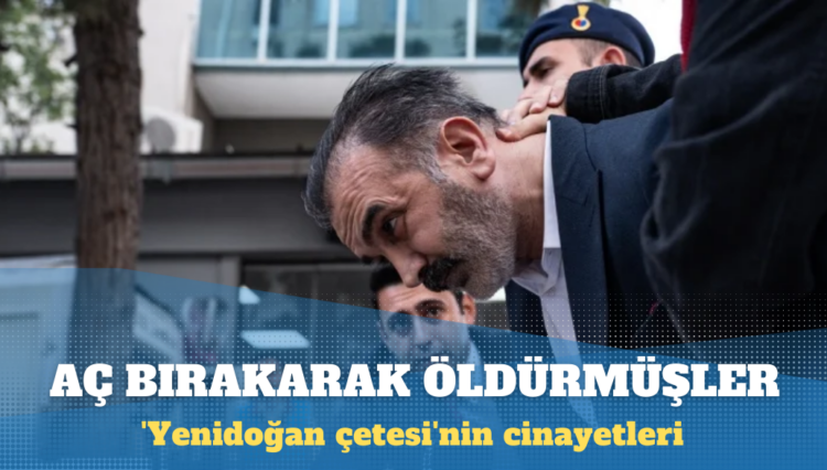 ‘Yenidoğan çetesi’nin cinayetleri: Aç bırakarak öldürmüşler