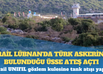 İsrail Lübnan’da Türk askerinin bulunduğu üsse ateş açtı