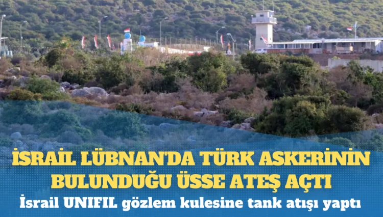 İsrail Lübnan’da Türk askerinin bulunduğu üsse ateş açtı