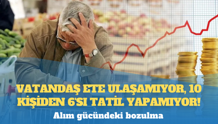Vatandaş ete ulaşamıyor, 10 kişiden 6’sı tatil yapamıyor
