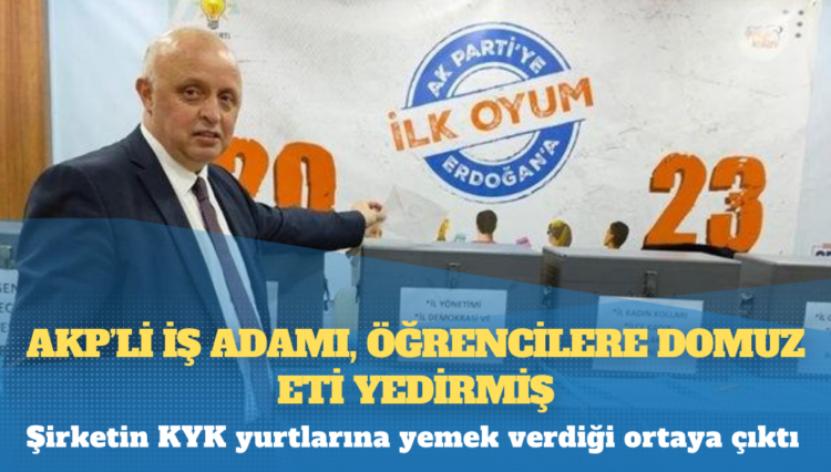 AKP’li iş adamı, öğrencilere domuz eti yedirmiş: Şirketin KYK yurtlarına yemek verdiği ortaya çıktı