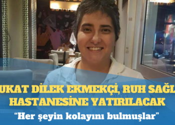 ‘Her şeyin kolayını bulmuşlar’: Avukat Dilek Ekmekçi, ruh sağlığı hastanesine yatırılacak