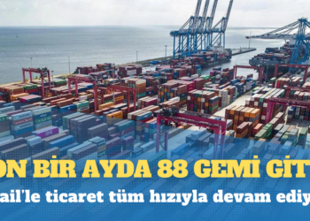 İsrail’le ticaret tüm hızıyla devam ediyor: Son bir ayda 88 gemi gitti