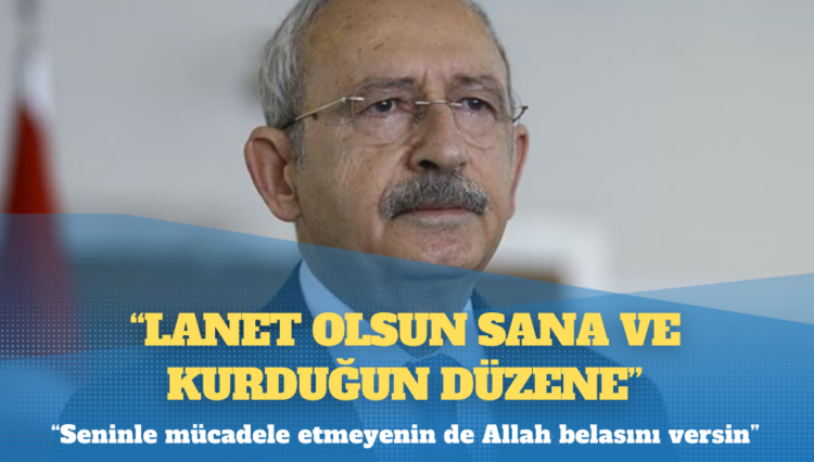 Kemal Kılıçdaroğlu’ndan Erdoğan’a: “Lanet olsun sana ve kurduğun düzene”