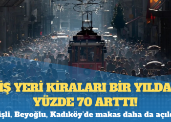 İş yeri kiraları bir yılda yüzde 70 arttı: Şişli, Beyoğlu, Kadıköy’de makas daha da açıldı