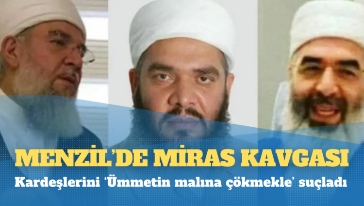 Menzil’de miras kavgası: Kardeşlerini ‘Ümmetin malına çökmekle’ suçladı