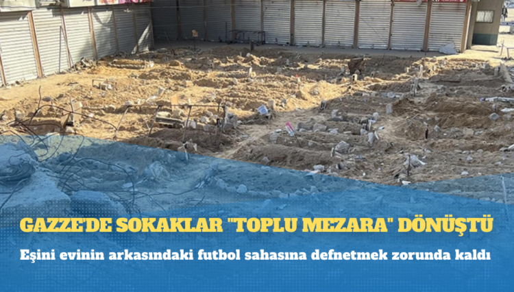 Gazze’de sokaklar “toplu mezara” dönüştü: Eşini evinin arkasındaki futbol sahasına defnetmek zorunda kaldı