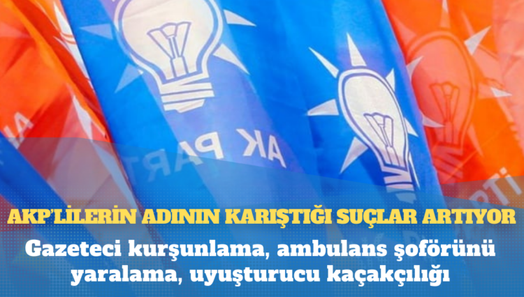 AKP’lilerin adının karıştığı suçlar artıyor: Gazeteci kurşunlama, ambulans şoförünü yaralama, uyuşturucu kaçakçılığı