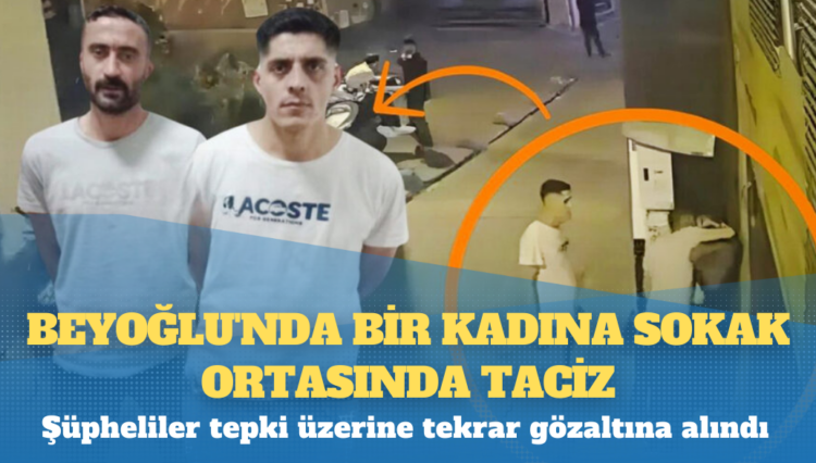 Beyoğlu’nda bir kadına sokak ortasında taciz: Şüpheliler tepki üzerine tekrar gözaltına alındı