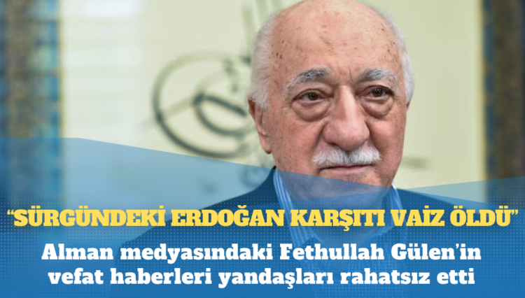 Alman medyasındaki Fethullah Gülen Hocaefendi’nin vefat haberleri yandaşları rahatsız etti: “Sürgündeki Erdoğan karşıtı vaiz öldü”