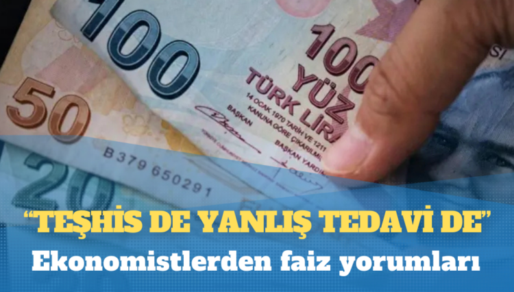 Ekonomistlerden faiz yorumları: Teşhis de yanlış tedavi de