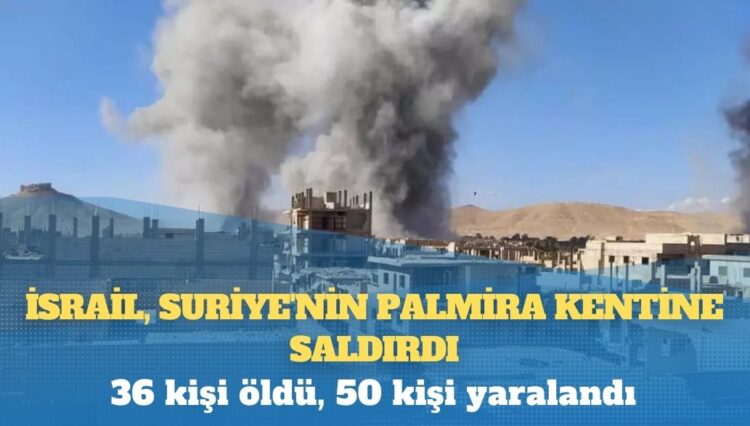 Suriye devlet ajansı SANA: İsrail, Suriye’nin Palmira kentine saldırdı; 36 kişi öldü, 50 kişi yaralandı