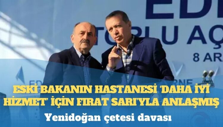 Yenidoğan çetesi davası: Eski bakanın hastanesi ‘daha iyi hizmet’ için Fırat Sarı’yla anlaşmış