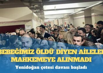 Yenidoğan çetesi davası başladı: ‘Bebeğimiz öldü’ diyen aileler mahkemeye alınmadı