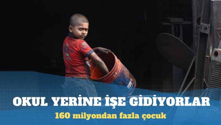 160 milyondan fazla çocuk, her gün okul yerine işe gitmek zorunda kalıyor