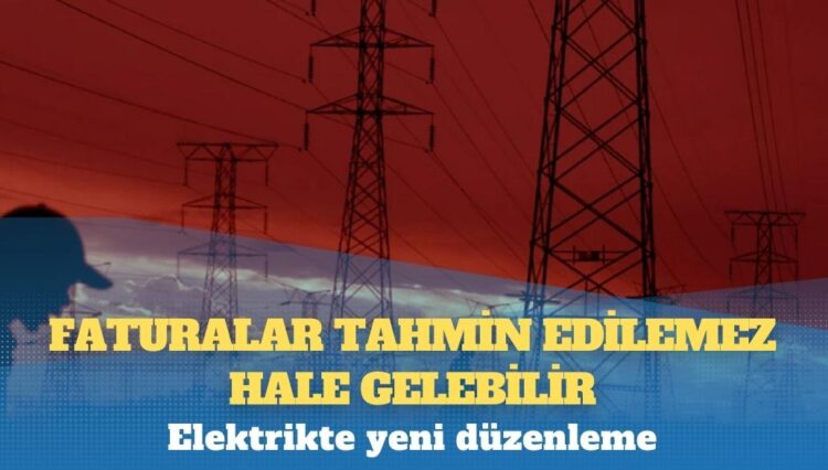 Elektrikte yeni düzenleme; faturalar tahmin edilemez hale gelebilir