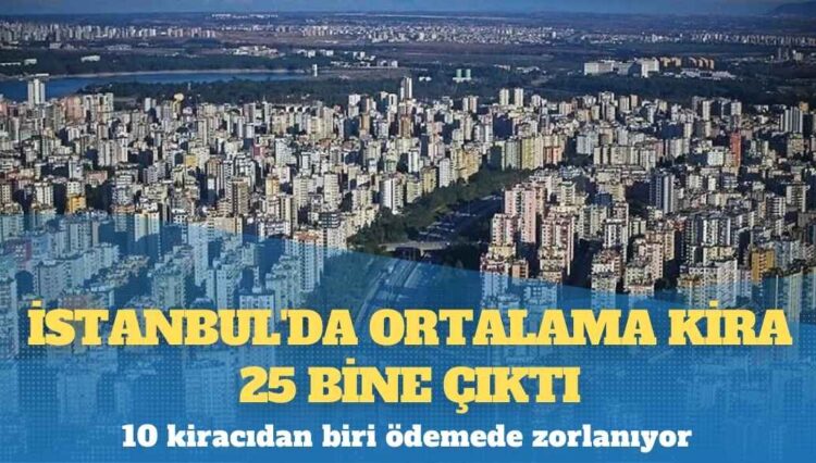 İstanbul’da ortalama kira 25 bine çıktı: 10 kiracıdan biri ödemede zorlanıyor