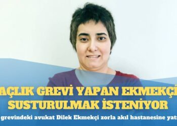 Zorla akıl hastanesine yatırılan açlık grevindeki avukat Dilek Ekmekçi susturulmak isteniyor