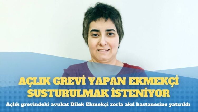 Zorla akıl hastanesine yatırılan açlık grevindeki avukat Dilek Ekmekçi susturulmak isteniyor