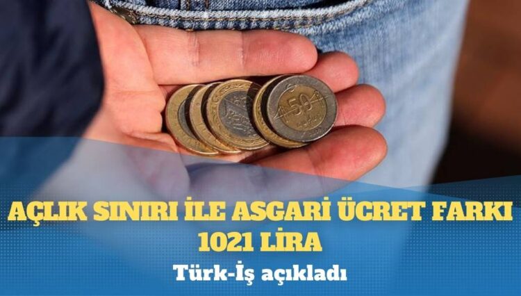 Türk-İş açıkladı: Açlık sınırı ile asgari ücret farkı 1021 lira