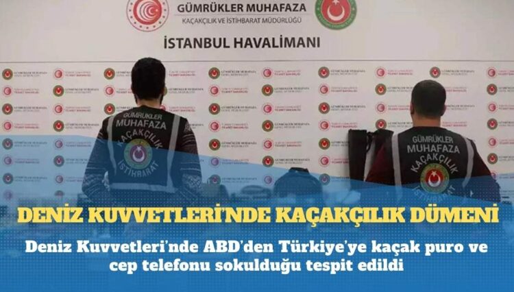 Deniz Kuvvetleri’nde ABD’den Türkiye’ye kaçak puro ve cep telefonu sokulduğu tespit edildi