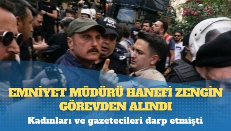 Kadınları ve gazetecileri darp etmişti: Emniyet Müdürü Hanefi Zengin görevden alındı