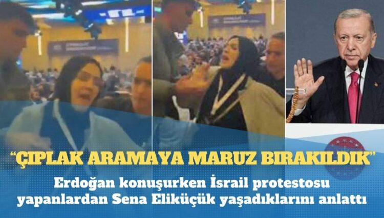 Erdoğan konuşurken İsrail protestosu yapanlardan Sena Eliküçük yaşadıklarını anlattı: Çıplak aramaya maruz bırakıldık