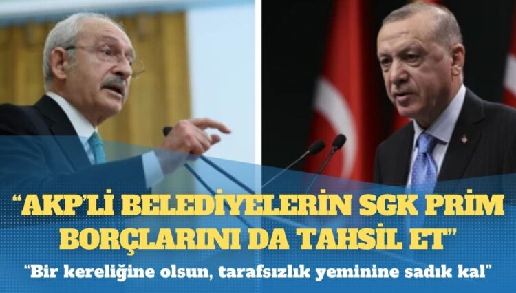 Kılıçdaroğlu’ndan Erdoğan’a: AKP’li belediyelerin SGK prim borçlarını da tahsil et