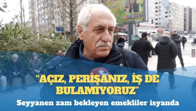 Seyyanen zam bekleyen emekliler isyanda: Açız, perişanız, iş de bulamıyoruz