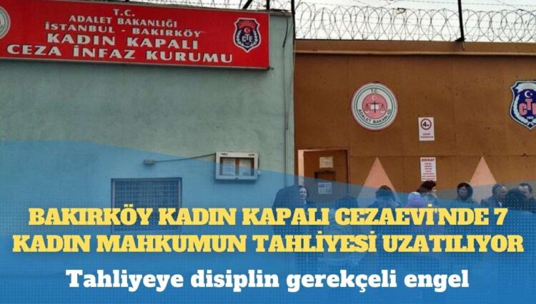 Tahliyeye disiplin gerekçeli engel: Bakırköy Kadın Kapalı Cezaevi’nde 7 kadın mahkumun tahliyesi uzatılıyor