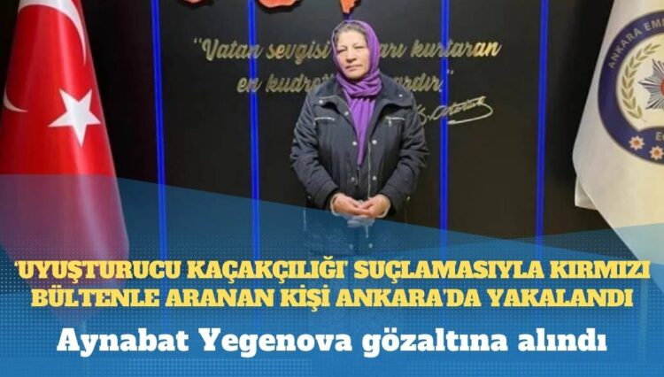 ‘Uyuşturucu kaçakçılığı’ suçlamasıyla kırmızı bültenle aranan kişi Ankara’da yakalandı