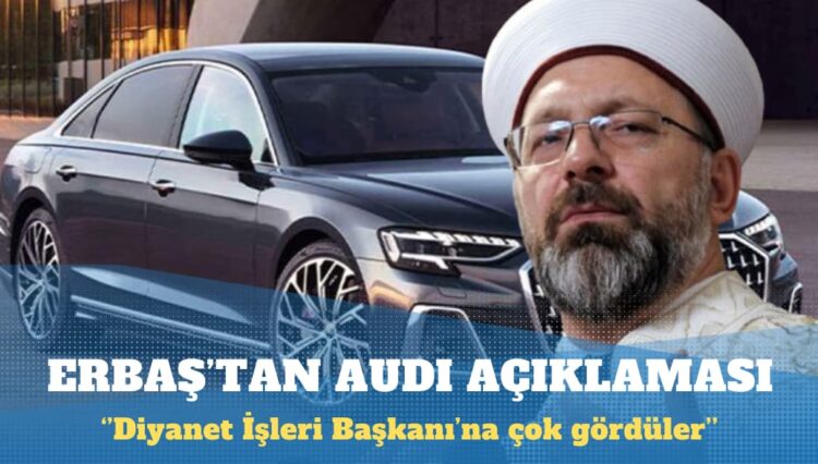 Ali Erbaş: Audi’yi Diyanet İşleri başkanına çok gördüler