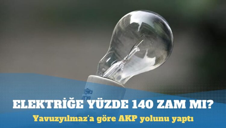 Yavuzyılmaz: AKP elektriğe yüzde 140 zam yapmanın yolunu yaptı
