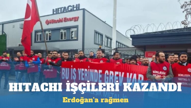 Erdoğan’a rağmen grevi sürdüren Hitachi işçileri kazandı