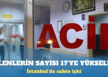 İstanbul’da sahte içkiden ölenlerin sayısı 17’ye yükseldi