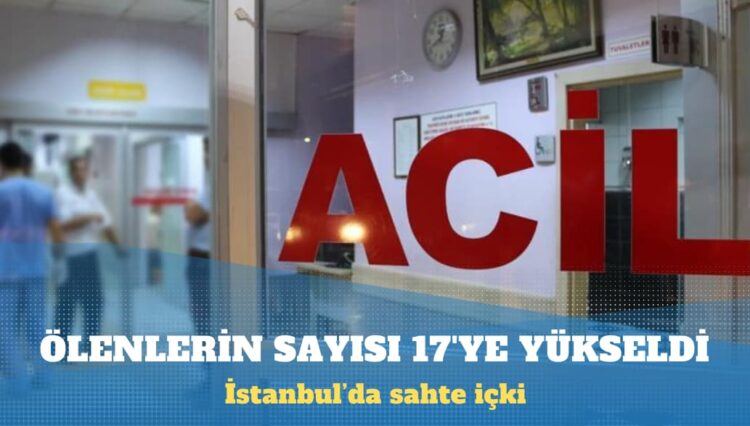 İstanbul’da sahte içkiden ölenlerin sayısı 17’ye yükseldi
