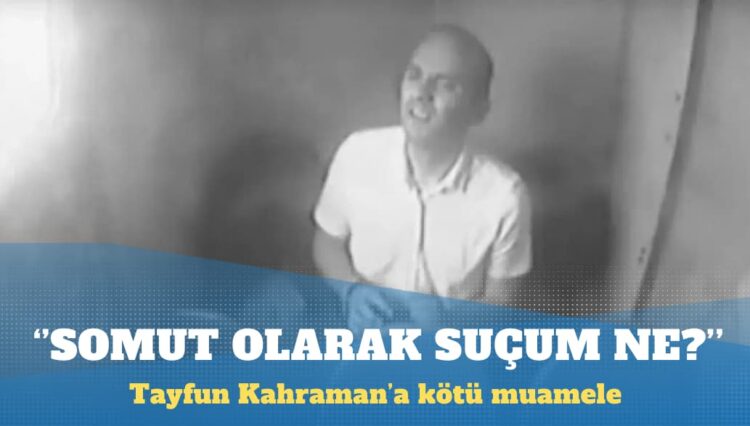 Kötü muameleye uğrayan Tayfun Kahraman ilk kez konuştu