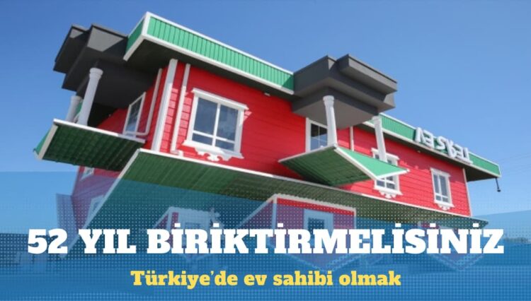 Türkiye’de ev alabilmek için 52 yıl lazım