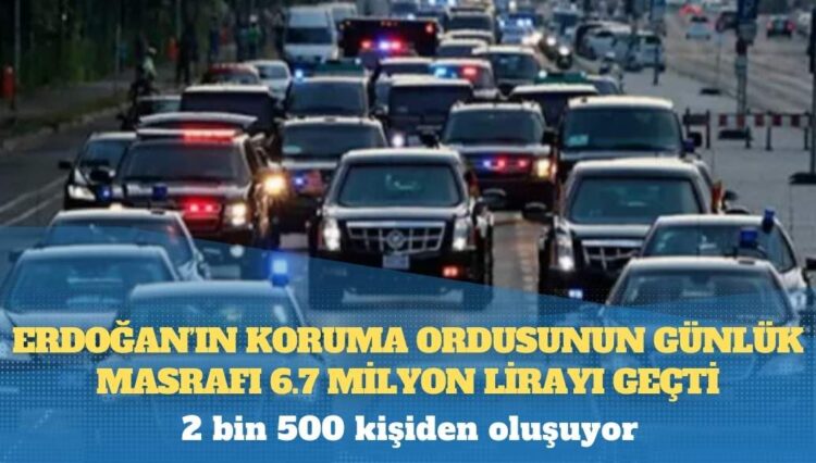 Erdoğan’ın 2 bin 500 kişilik ‘koruma ordusu’nun günlük masrafı 6.7 milyon lira