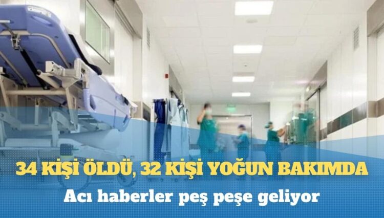 Acı haberler peş peşe geliyor: 34 kişi öldü, 32 kişi yoğun bakımda