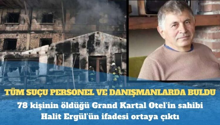 78 kişinin öldüğü Grand Kartal Otel’in sahibi Halit Ergül’ün ifadesi ortaya çıktı; tüm suçu personel ve danışmanlarda buldu