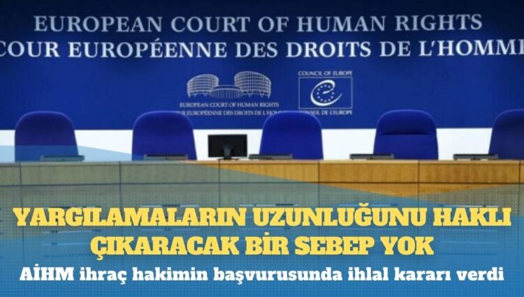 AİHM ihraç hakimin başvurusunda ihlal kararı verdi: Yargılamaların uzunluğunu haklı çıkaracak bir sebep yok