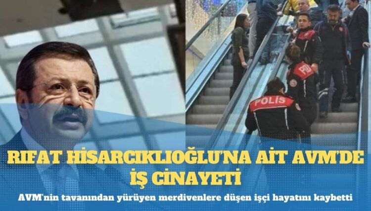 Rıfat Hisarcıklıoğlu’na ait AVM’de iş cinayeti: İki işçiden biri öldü, biri ağır yaralandı