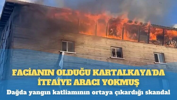 Dağda yangın katliamının ortaya çıkardığı skandal: Türkiye’nin en önemli kış turizmi merkezlerinden Kartalkaya’da itfaiye aracı yok