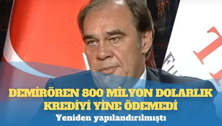 Yeniden yapılandırılmıştı: Demirören 800 milyon dolarlık krediyi yine ödemedi