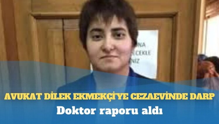 Avukat Dilek Ekmekçi’ye cezaevinde darp: Doktor raporu aldı